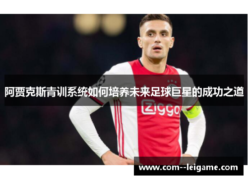 阿贾克斯青训系统如何培养未来足球巨星的成功之道
