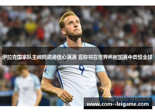 伊拉克国家队主帅阿诺德信心满满 宣称将在世界杯附加赛中震惊全球